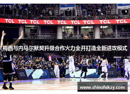 梅西与内马尔默契升级合作火力全开打造全新进攻模式