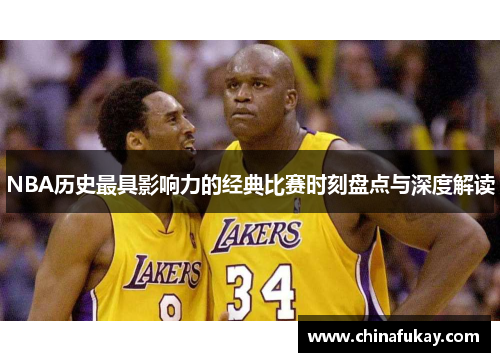 NBA历史最具影响力的经典比赛时刻盘点与深度解读