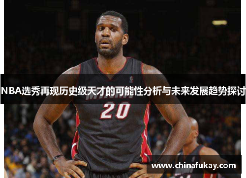 NBA选秀再现历史级天才的可能性分析与未来发展趋势探讨
